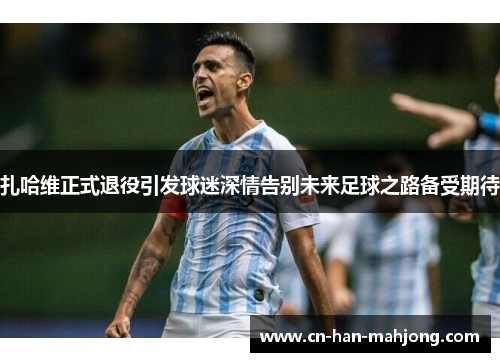 扎哈维正式退役引发球迷深情告别未来足球之路备受期待