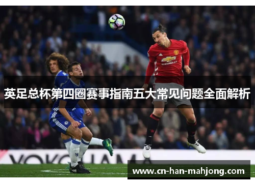 英足总杯第四圈赛事指南五大常见问题全面解析