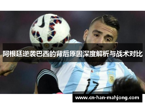 阿根廷逆袭巴西的背后原因深度解析与战术对比 阿根廷逆袭巴西的背后原因深度解析与战术对比