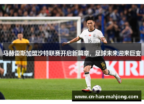 马赫雷斯加盟沙特联赛开启新篇章,足球未来迎来巨变 马赫雷斯加盟沙特联赛开启新篇章,足球未来迎来巨变