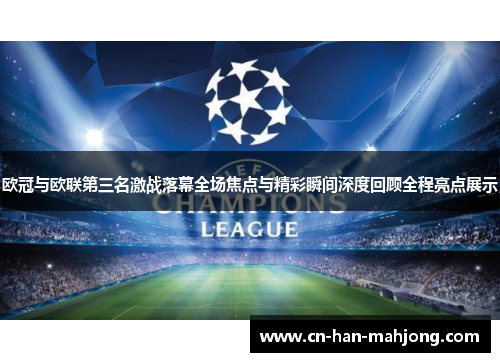 欧冠与欧联第三名激战落幕全场焦点与精彩瞬间深度回顾全程亮点展示 欧冠与欧联第三名激战落幕全场焦点与精彩瞬间深度回顾全程亮点展示