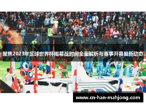 聚焦2023年足球世界杯揭幕战时间全面解析与赛事开幕最新动态 聚焦2023年足球世界杯揭幕战时间全面解析与赛事开幕最新动态