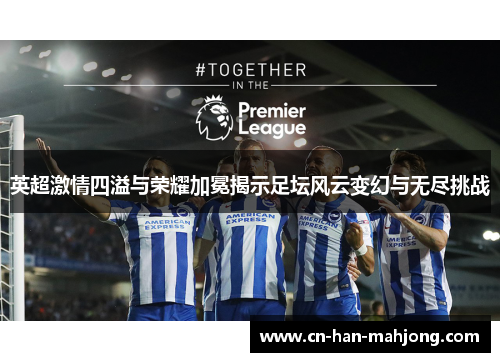 英超激情四溢与荣耀加冕揭示足坛风云变幻与无尽挑战 英超激情四溢与荣耀加冕揭示足坛风云变幻与无尽挑战