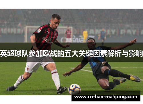 英超球队参加欧战的五大关键因素解析与影响