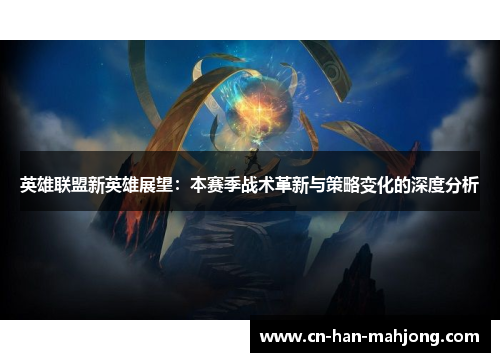 英雄联盟新英雄展望:本赛季战术革新与策略变化的深度分析 英雄联盟新英雄展望:本赛季战术革新与策略变化的深度分析