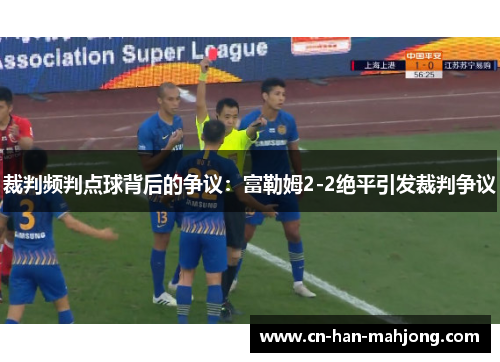 裁判频判点球背后的争议：富勒姆2-2绝平引发裁判争议