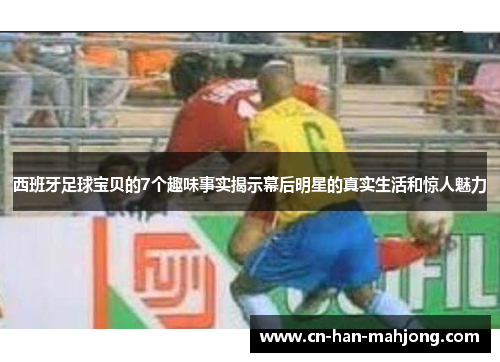 西班牙足球宝贝的7个趣味事实揭示幕后明星的真实生活和惊人魅力 西班牙足球宝贝的7个趣味事实揭示幕后明星的真实生活和惊人魅力