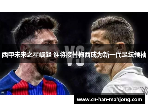 西甲未来之星崛起 谁将接替梅西成为新一代足坛领袖