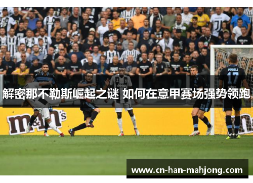 解密那不勒斯崛起之谜 如何在意甲赛场强势领跑 解密那不勒斯崛起之谜 如何在意甲赛场强势领跑