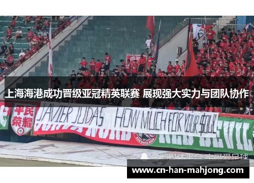 上海海港成功晋级亚冠精英联赛 展现强大实力与团队协作