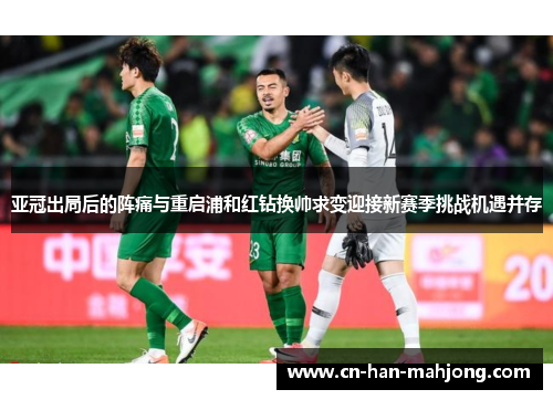 亚冠出局后的阵痛与重启浦和红钻换帅求变迎接新赛季挑战机遇并存