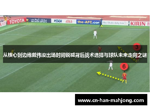 从核心到边缘戴伟浚出场时间锐减背后战术选择与球队未来走向之谜