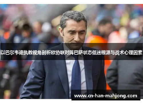 以巴尔韦德执教视角剖析欧协联对阵巴萨状态低迷根源与战术心理因素 以巴尔韦德执教视角剖析欧协联对阵巴萨状态低迷根源与战术心理因素