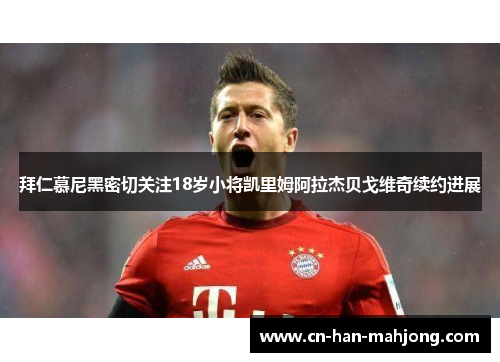 拜仁慕尼黑密切关注18岁小将凯里姆阿拉杰贝戈维奇续约进展