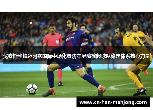 戈麦斯坐镇迈阿密国际中场化身防守屏障撑起球队稳定体系核心力量 戈麦斯坐镇迈阿密国际中场化身防守屏障撑起球队稳定体系核心力量