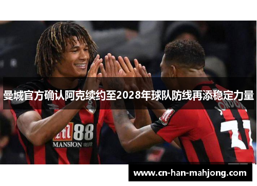 曼城官方确认阿克续约至2028年球队防线再添稳定力量