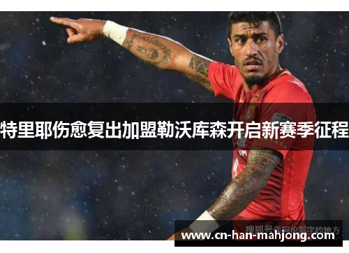 特里耶伤愈复出加盟勒沃库森开启新赛季征程 特里耶伤愈复出加盟勒沃库森开启新赛季征程