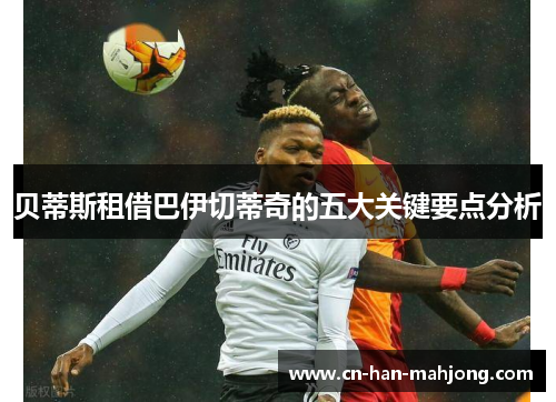 贝蒂斯租借巴伊切蒂奇的五大关键要点分析