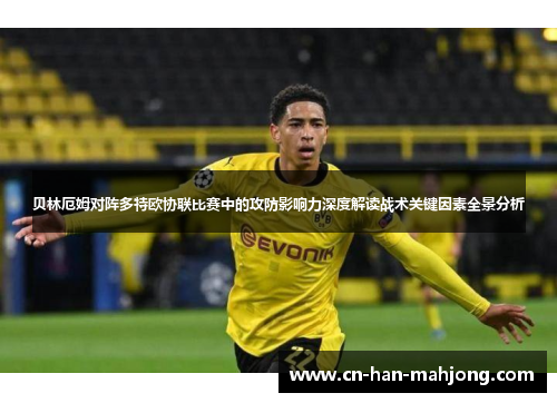 贝林厄姆对阵多特欧协联比赛中的攻防影响力深度解读战术关键因素全景分析