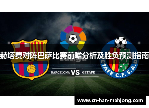 赫塔费对阵巴萨比赛前瞻分析及胜负预测指南