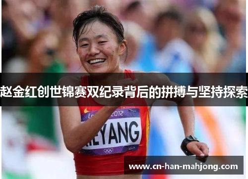 赵金红创世锦赛双纪录背后的拼搏与坚持探索