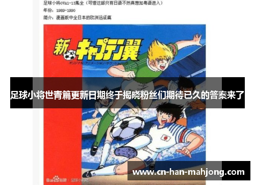 足球小将世青篇更新日期终于揭晓粉丝们期待已久的答案来了
