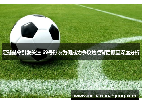 足球禁令引发关注 69号球衣为何成为争议焦点背后原因深度分析