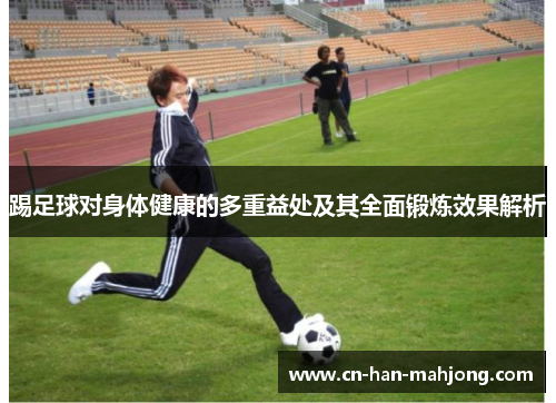 踢足球对身体健康的多重益处及其全面锻炼效果解析