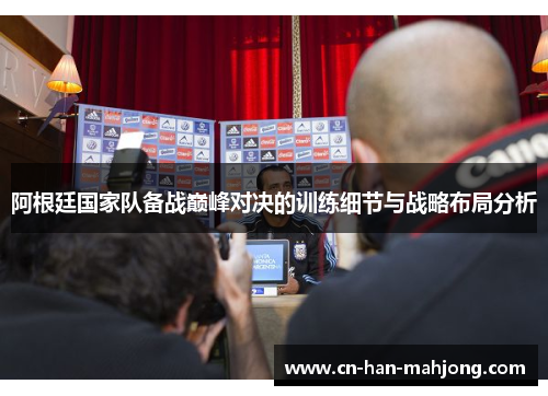 阿根廷国家队备战巅峰对决的训练细节与战略布局分析
