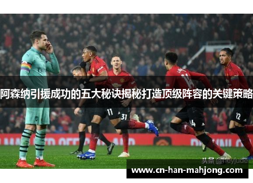 阿森纳引援成功的五大秘诀揭秘打造顶级阵容的关键策略