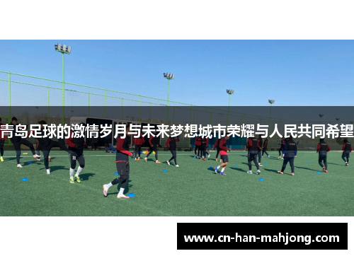 青岛足球的激情岁月与未来梦想城市荣耀与人民共同希望