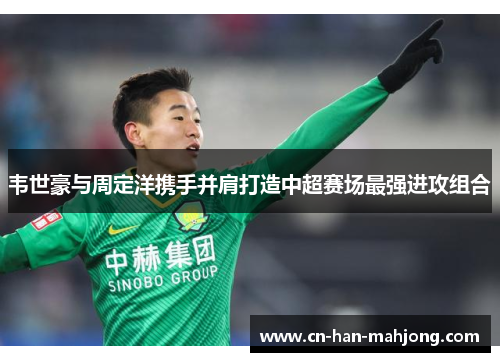 韦世豪与周定洋携手并肩打造中超赛场最强进攻组合
