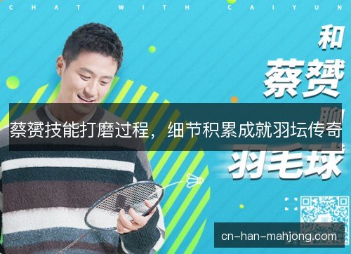 蔡赟技能打磨过程，细节积累成就羽坛传奇
